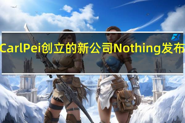 前一加联合创始人CarlPei创立的新公司Nothing发布了新品NothingPhone1