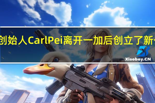 前一加联合创始人CarlPei离开一加后创立了新公司名为Nothing