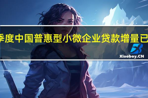 前三季度中国普惠型小微企业贷款增量已超去年全年