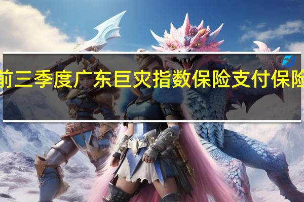 前三季度广东巨灾指数保险支付保险赔款3.68亿元