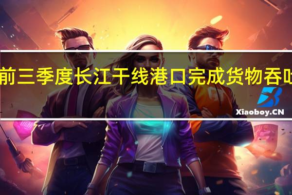 前三季度长江干线港口完成货物吞吐量28.2亿吨 同比增长7.4%