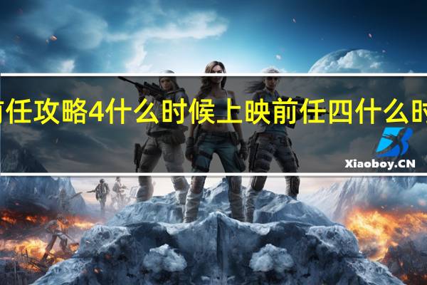 前任攻略4什么时候上映 前任四什么时候上映