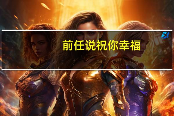 前任说祝你幸福,你们都是怎么回的 你说做你的情人会很幸福