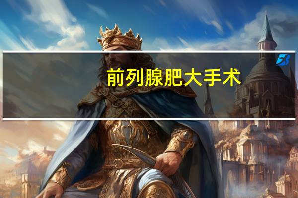 前列腺肥大手术（前列腺肥大危害）