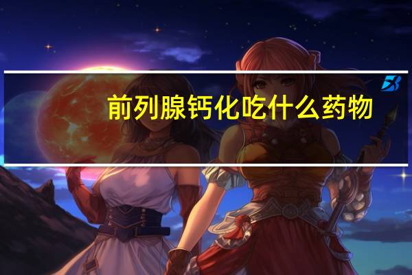 前列腺钙化吃什么药物（前列腺钙化吃什么药物）