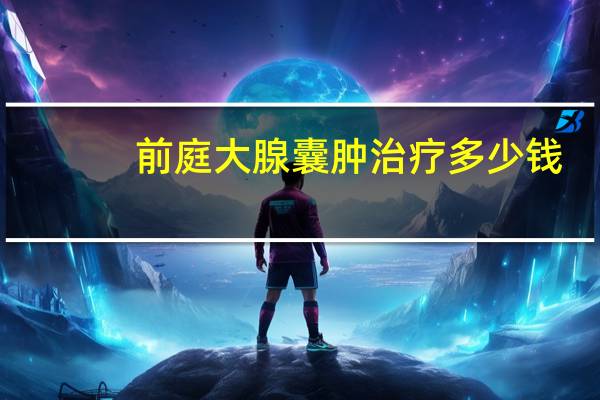 前庭大腺囊肿治疗多少钱（前庭大腺囊肿如何治疗）