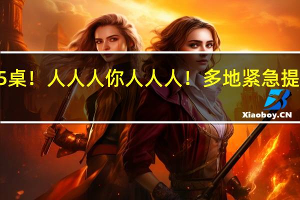 前方还有645桌！人人人你人人人！多地紧急提醒 到底什么情况嘞