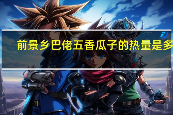 前景 乡巴佬五香瓜子的热量是多少