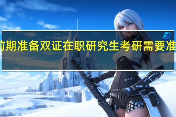 前期准备双证在职研究生考研需要准备哪些