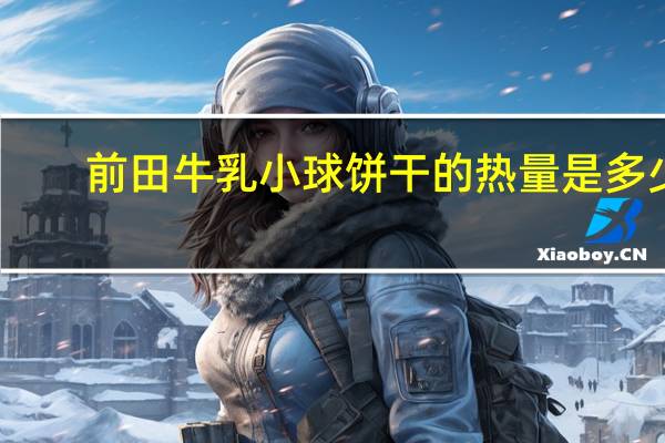 前田 牛乳小球饼干的热量是多少