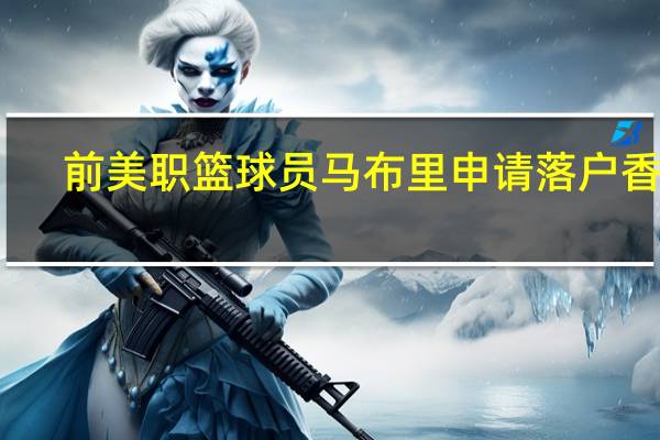 前美职篮球员马布里申请落户香港