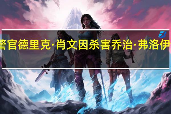 前警官德里克·肖文因杀害乔治·弗洛伊德被定罪，狱中遭刺身亡