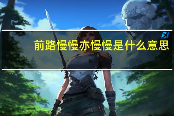 前路慢慢亦慢慢是什么意思