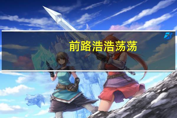 前路浩浩荡荡,万事尽可期待