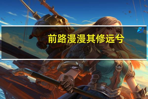 前路漫漫其修远兮,吾将上下而求索是什么意思