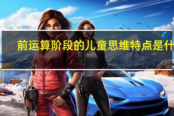 前运算阶段的儿童思维特点是什么
