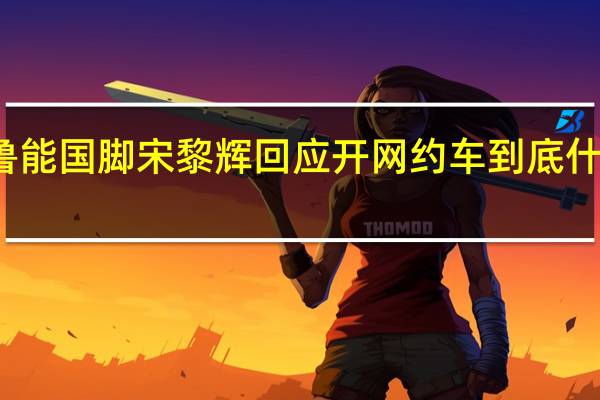 前鲁能国脚宋黎辉回应开网约车 到底什么情况嘞