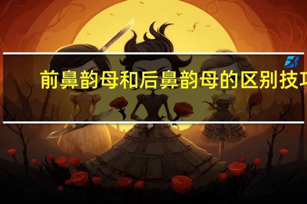 前鼻韵母和后鼻韵母的区别技巧(前鼻韵母)