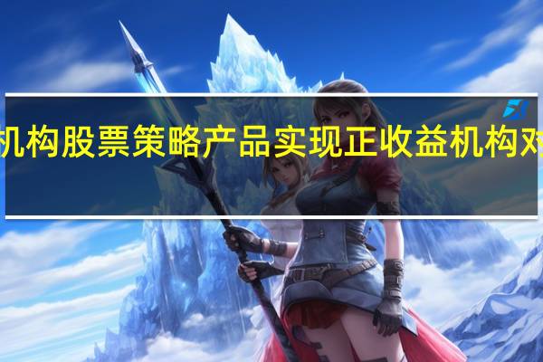 前10个月超四成私募机构股票策略产品实现正收益机构对A股未来行情保持积极预期