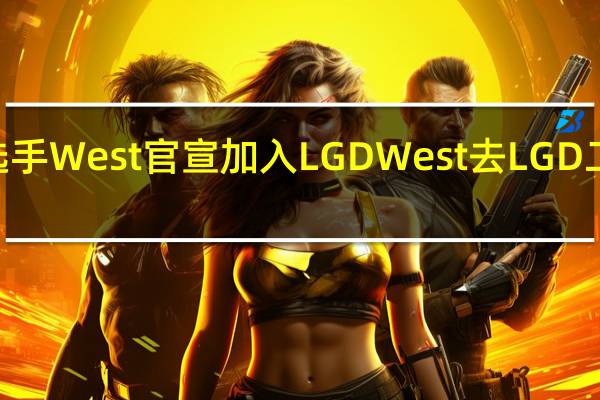 前IG选手West官宣加入LGDWest去LGD二队打LDL了