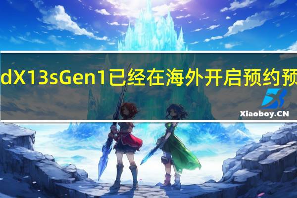 前ThinkPadX13sGen1已经在海外开启预约预约价格约8400元