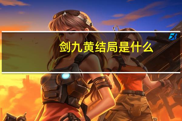 剑九黄结局是什么(剑九黄结局)
