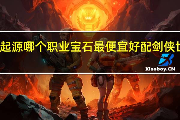 剑侠世界起源哪个职业宝石最便宜好配 剑侠世界哪个职业好