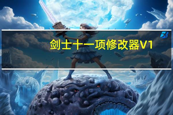 剑士十一项修改器 V1.0.17 免费版(剑士十一项修改器 V1.0.17 免费版功能简介)