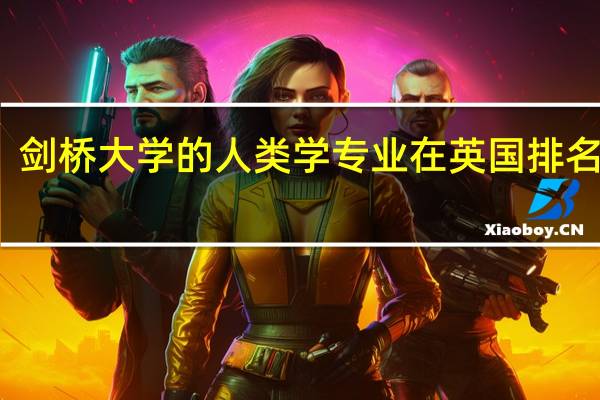 剑桥大学的人类学专业在英国排名第几