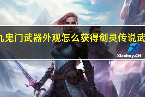 剑灵九鬼门武器外观怎么获得 剑灵传说武器怎么获得