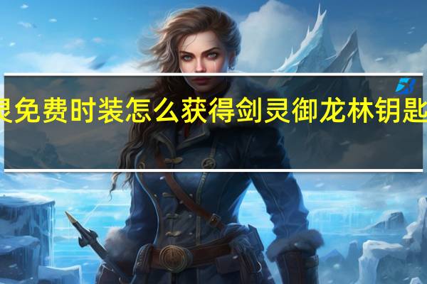剑灵免费时装怎么获得 剑灵御龙林钥匙怎么获得