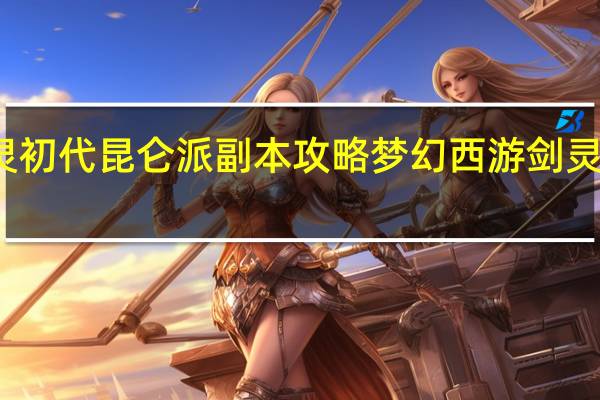 剑灵初代昆仑派副本攻略 梦幻西游剑灵副本攻略