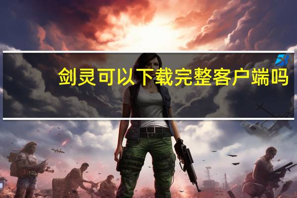 剑灵可以下载完整客户端吗（剑灵客户端下载）