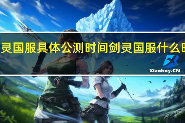 剑灵国服具体公测时间 剑灵国服什么时候公测