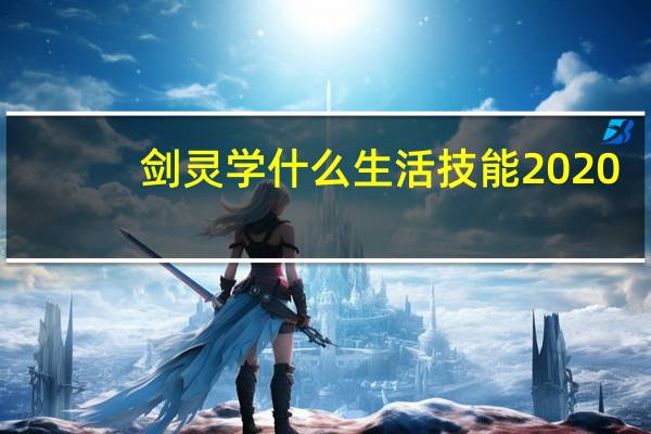 劍靈學什麽生活技能2020（劍靈生活技能學什麽好）