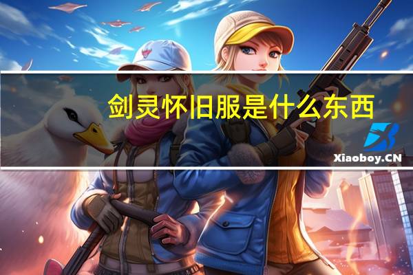 剑灵怀旧服是什么东西（剑灵怀旧服）