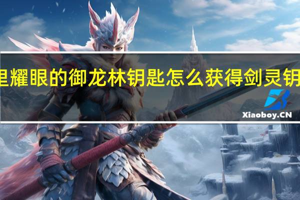 剑灵里耀眼的御龙林钥匙怎么获得 剑灵钥匙怎么获得