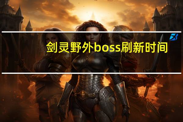 剑灵野外boss刷新时间（剑灵野外boss）