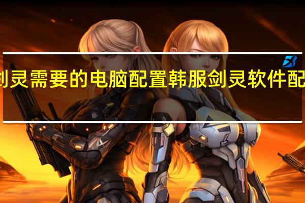 剑灵需要的电脑配置 韩服剑灵软件配置要求