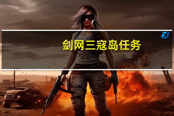 剑网三寇岛任务（《剑网3》剑网3怎么去寇岛攻略）