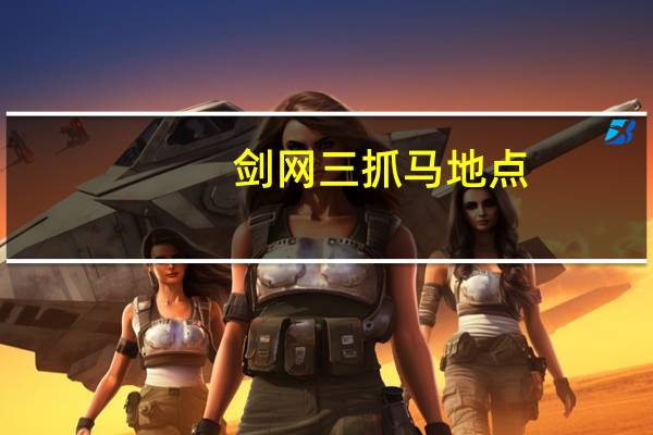 剑网三抓马地点(剑三抓马地图)