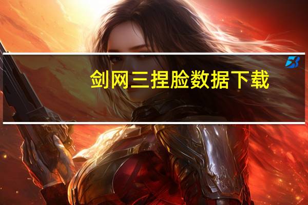 剑网三捏脸数据下载（剑网三体服下载）