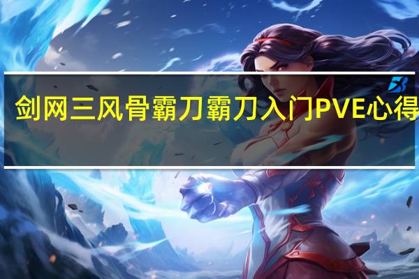 剑网三风骨霸刀霸刀入门PVE心得分享