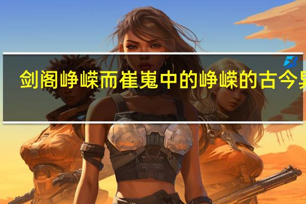 剑阁峥嵘而崔嵬中的峥嵘的古今异义