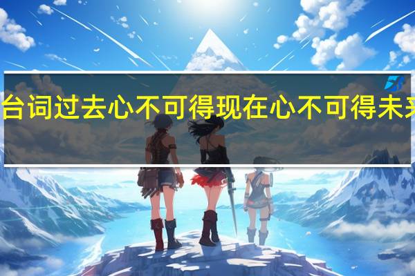 剑雨台词过去心不可得现在心不可得未来心不可得（剑雨台词）