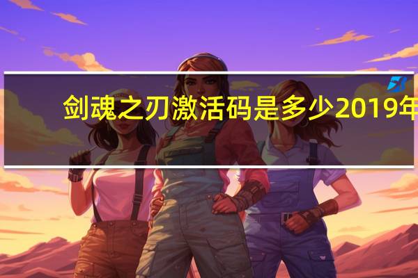 剑魂之刃激活码是多少2019年（剑魂之刃激活码）