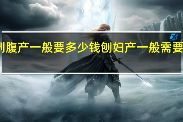 剖腹产一般要多少钱 刨妇产一般需要多少钱