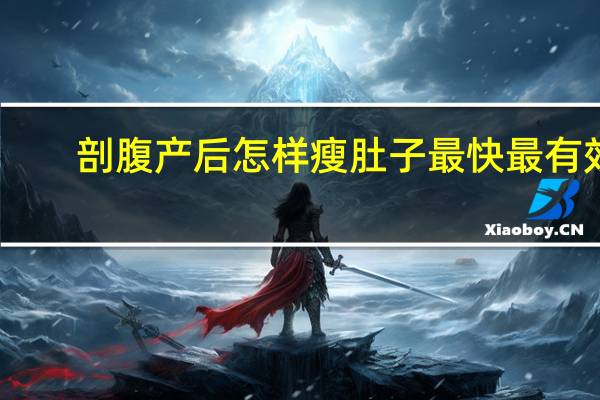 剖腹产后怎样瘦肚子最快最有效（怎样瘦肚子最快最有效）