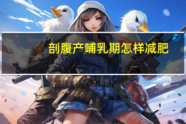 剖腹产哺乳期怎样减肥（剖腹产哺乳期怎样避孕）