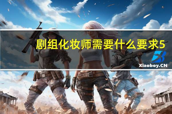 剧组化妆师需要什么要求5
